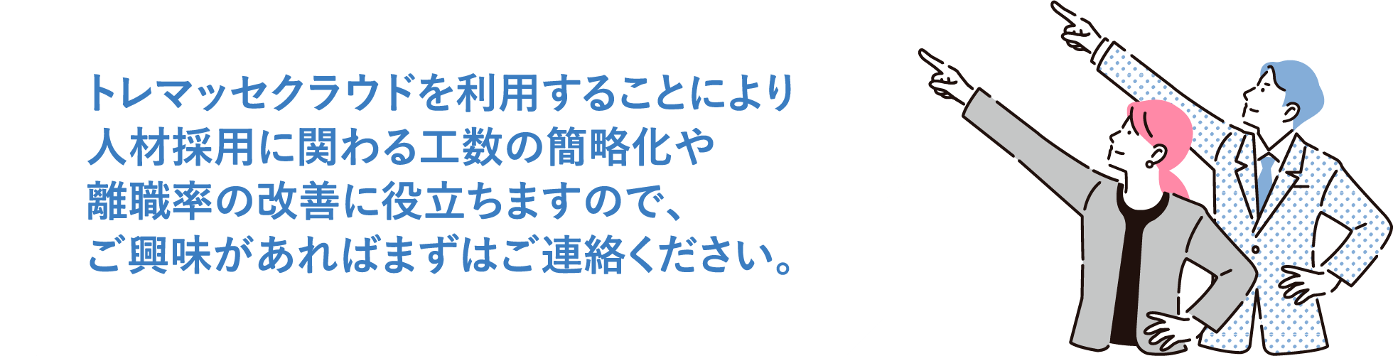 トレマッセクラウドを利用することにより人材採用に関わる工数の簡略化や離職率の改善に役立ちますので、ご興味があればまずはご連絡ください。