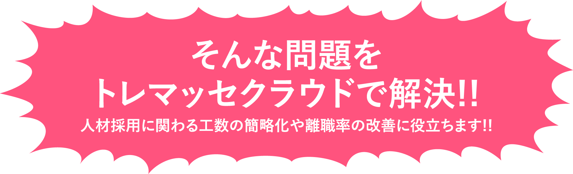 そんな問題をトレマッセクラウドで解決!!/人材採用に関わる工数の簡略化や離職率の改善に役立ちます!!